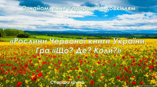 Ознайомлення з природнім довкіллям.Старша група "Росчини Червоної книги України рослини.Гра "Що? Де? Коли?"