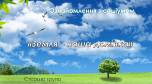 Ознайомлення з соціумом. Старша група "Земля - наша домівка"