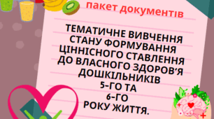тематичне вивчення вивчення стану формування ціннісного ставлення до власного здоров’я дошкільників 5-го та 6-го року життя.
