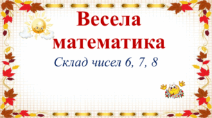 Весела математика. Гра. Склад чисел 6, 7, 8