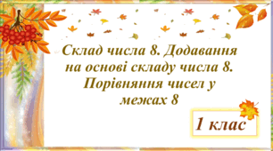 Склад числа 8. Додавання на основі складу числа 8. Порівняння чисел у межах 8.