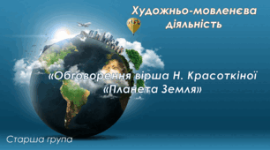 Художньо-мовленєва діяльність.Старша група "Обговорення вірша Н. Красоткіної " Планета Земля"