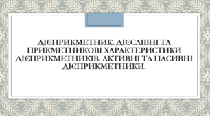 Презентація до теми "Дієприкметник. Дієслівні та прикметникові характеристики дієприкметників. Активні та пасивні дієприкметники".