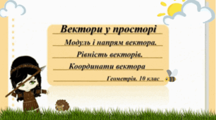 10 клас. Геометрія. Вектори у просторі. Модуль і напрям вектора. Рівність векторів. Координати вектора