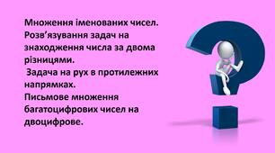 Презентація "Множення іменованих чисел. Розв’язування задач на знаходження числа за двома різницями.  Задача на рух в протилежних напрямках.  Письмове множення багатоцифрових чисел на двоцифрове."