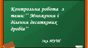Контрольна робота  з теми:‘’ Множення і ділення десяткових дробів’’