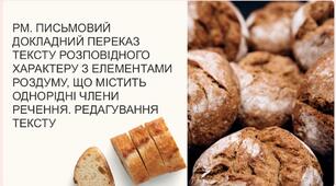 РМ. ПИСЬМОВИЙ ДОКЛАДНИЙ ПЕРЕКАЗ ТЕКСТУ РОЗПОВІДНОГО ХАРАКТЕРУ З ЕЛЕМЕНТАМИ РОЗДУМУ, ЩО МІСТИТЬ ОДНОРІДНІ ЧЛЕНИ РЕЧЕННЯ. РЕДАГУВАННЯ ТЕКСТУ