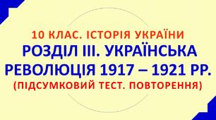 10 КЛАС. ІСТОРІЯ УКРАЇНИ  РОЗДІЛ ІІІ. УКРАЇНСЬКА РЕВОЛЮЦІЯ 1917 – 1921 РР.  (ПІДСУМКОВИЙ ТЕСТ. ПОВТОРЕННЯ)