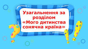 Узагальнення і систематизація знань учнів за розділом " Мого дитинства сонячна країна"