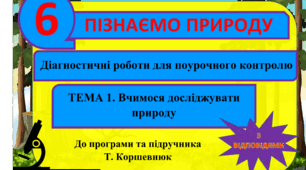 Діагностичні роботи (самостійні) для поурочного контрлю. По темі 1. "Вчимося досліджувати природу" ( з відповідями). Пізнаємо природу. 6 клас. Т. Коршевнюк. ГР3