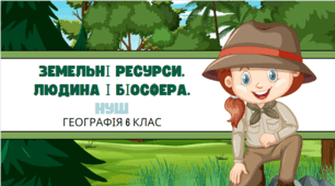 Земельні ресурси. Людина і біосфера. НУШ
