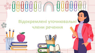Відокремлені уточнювальні члени речення.
