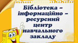 "Бібліотека - інформаційно-ресурсний центр навчального закладу"