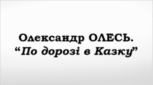 ПРЕЗЕНТАЦІЯ. Олександр ОЛЕСЬ. “По дорозі в Казку”