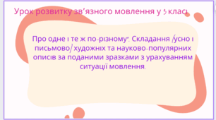Урок розвитку зв’язного мовлення у 3 класі. Про одне і те ж по-різному". Складання (усно і письмово) художніх та науково-популярних описів за поданими зразками з урахуванням ситуації мовлення.