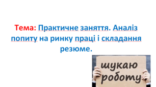 Практичне заняття. Аналіз попиту на ринку праці і складання резюме.