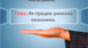 Тема: Як працює ринкова економіка.