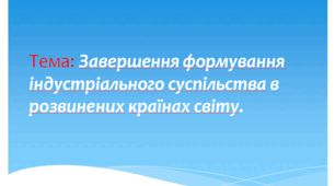 Тема: Завершення формування індустріального суспільства в розвинених країнах світу.