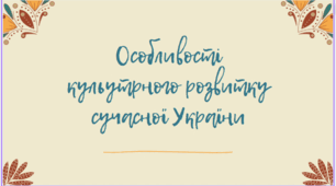 Тема Україна в умовах незалежності: "Особливості культурного розвитку сучасної України"