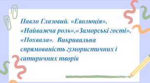 Презентація до уроку «Павло Глазовий. «Еволюція», «Найважча роль», «Заморські гості», «Похвала».  Викривальна спрямованість гумористичних і сатиричних творів»