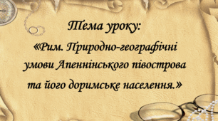 Презентація до уроку на тему: «Рим. Природно-географічні умови Апеннінського півострова та його доримське населення.»