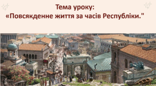 Презентація до уроку на тему: «Повсякденне життя римлян за часів Республіки.»