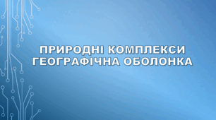 6 клас НУШ "Природні комплекси. Географічна оболонка."