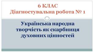 6 КЛАС. Діагностувальна робота № 1. Українська народна творчість як скарбниця духовних цінностей (за підручником Л.Коваленко)