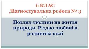 6 КЛАС. Діагностувальна робота № 3. Погляд людини на життя природи. Різдво любові в родиннім колі (за підручником Л.Коваленко)