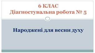 6 КЛАС. Діагностувальна робота № 5. Народжені для весни духу (за підручником Л.Коваленко)