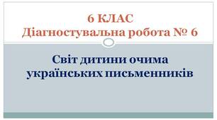 6 КЛАС. Діагностувальна робота № 6. Світ дитини очима українських письменників (за підручником Л.Коваленко)