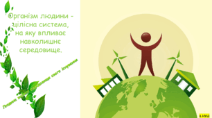 Організм людини - цілісна система, на яку впливає навколишнє середовище. Людина змінює середовище свого існування.