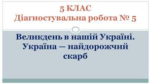 5 КЛАС. Діагностувальна робота № 5. Великдень в нашій Україні. Україна — найдорожчий скарб