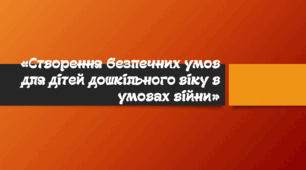 Презентація для батьківських зборів «Створення безпечних умов для дітей дошкільного віку в умовах війни»