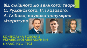 Від смішного до великого: твори С. Руданського, П. Глазового, Л. Глібова; науково-популярна література. Контрольна робота з української літератури №6. 6 клас. НУШ. Тест.  (Word)