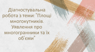 Діагностувальна робота з теми: "Площі многокутників. Уявлення про многогранники та їх об’єми"