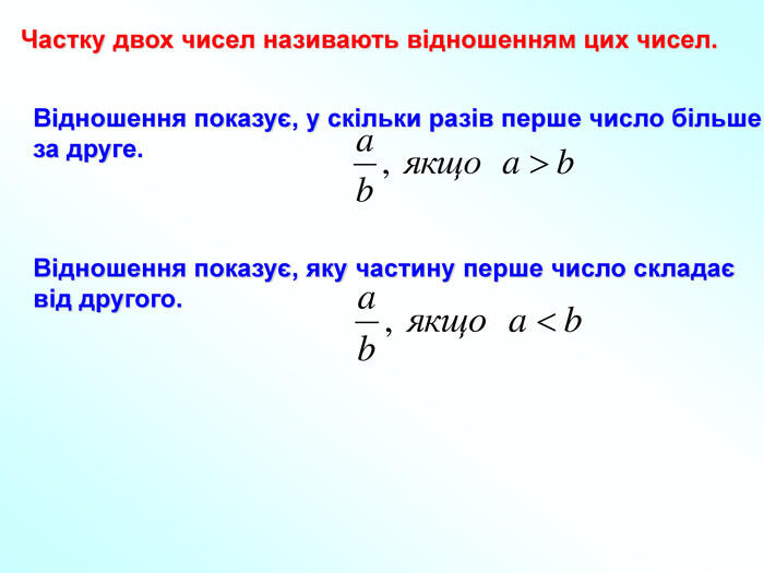 Частку двох чисел називають відношенням цих чисел. Відношення показує, у скільки разів перше число більше за друге. Відношення показує, яку частину перше число складає від другого.