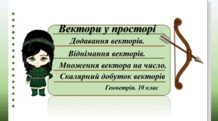 10 клас. Геометрія. Вектори у просторі. Додавання векторів. Віднімання векторів. Множення вектора на число. Скалярний добуток векторів