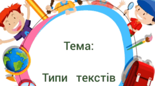 Текст. Три типи текстів: текст- розповідь, текст- опис, текст-міркування.