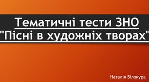  Тематичні тести ЗНО "Пісні в художніх творах"
