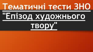  Тематичні тести ЗНО "Епізод художнього твору"