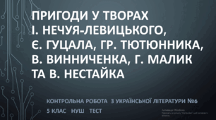 Пригоди у творах І. Нечуя-Левицького, Є. Гуцала, Гр. Тютюнника, В. Винниченка, Г. Малик та В. Нестайка. Контрольна робота з української літератури №6 (5клас) НУШ. ТЕСТ /детальний/