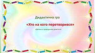 Дидактична гра "Хто на кого перетворився"