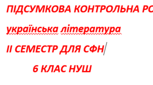ПІДСУМКОВА КОНТРОЛЬНА РОБОТА З УКРАЇНСЬКОЇ ЛІТЕРАТУРИ ІІ СЕМЕСТР ДЛЯ СФН та денної форми 6 КЛАС НУШ