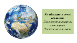 Презентація для 6 класу на тему " Як підкорили земні оболонки.  Дослідження океанів і атмосфери. Дослідження полюсів."