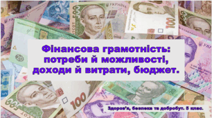 Презентація "Фінансова грамотність: потреби й можливості, доходи й витрати, бюджет" 5 клас