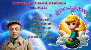 Антуан де Сент-Екзюпері. "Маленький принц". «Людські взаємини, моральні цінності  в казці-притчі