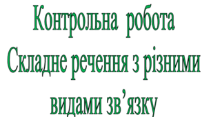 Контрольна робота "Складне речення з різними видами зв’язку"