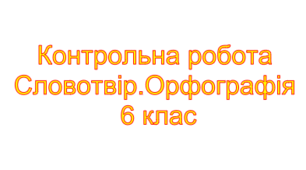 (Копія) Контрольна робота. Словотвір. Орфографія