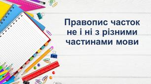 ПРАВОПИС  НЕ, НІ  З РІЗНИМИ ЧАСТИНАМИ МОВИ